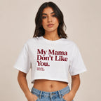 MY MAMA DON'T LIKE YOU CROP TEE