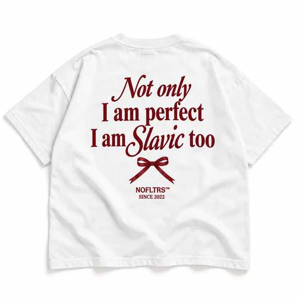 NOT ONLY I AM PERFECT I AM SLAVIC TOO
