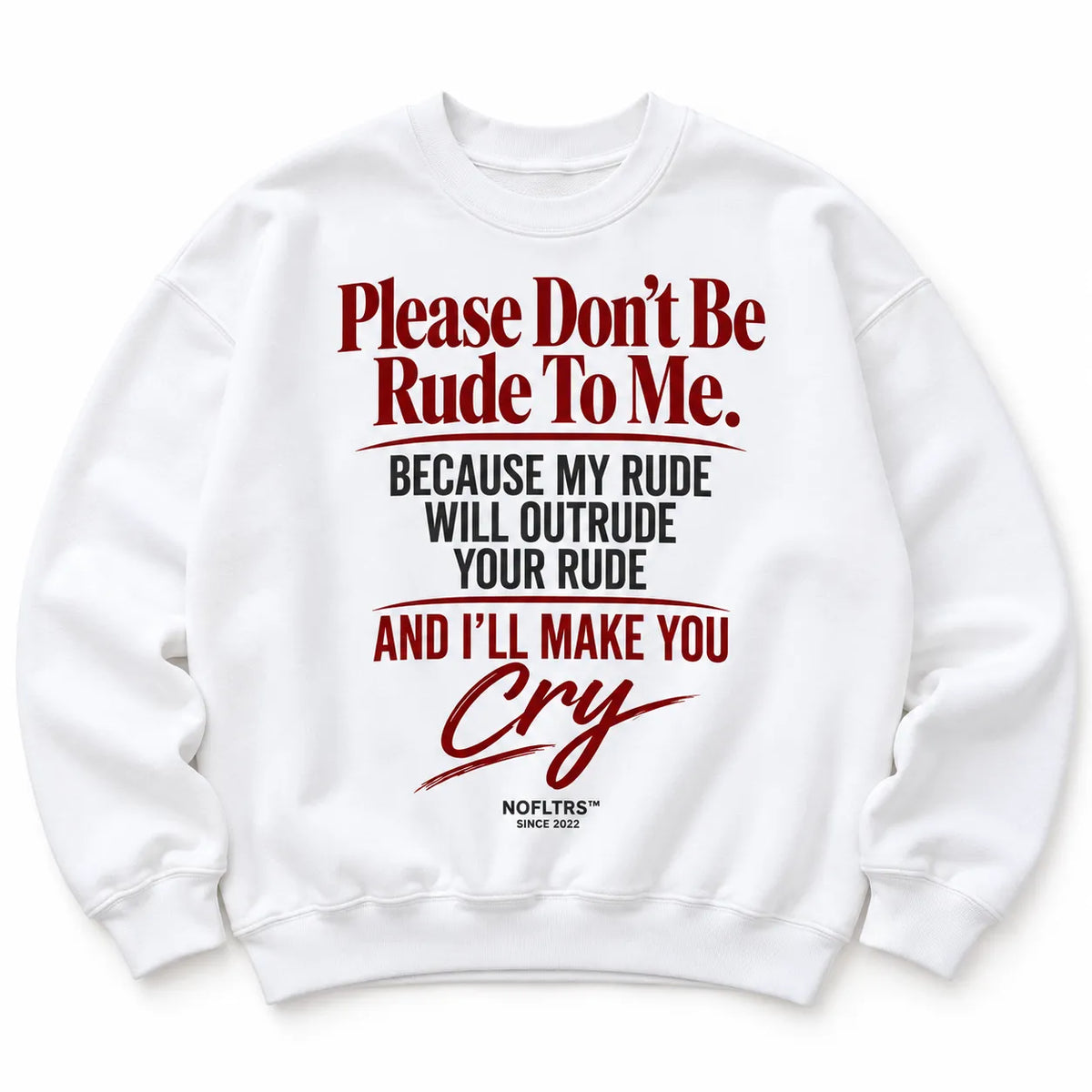 PLEASE DON'T BE RUDE TO ME. BECAUSE MY RUDE WILL OUTRUDE YOUR RUDE AND I'LL MAKE YOU CRY SWEATSHIRT