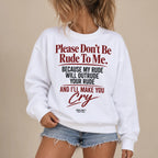 PLEASE DON'T BE RUDE TO ME. BECAUSE MY RUDE WILL OUTRUDE YOUR RUDE AND I'LL MAKE YOU CRY SWEATSHIRT