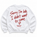 SORRY I'M LATE I DIDN'T WANT TO COME SWEATSHIRT