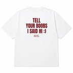 TELL YOUR BOOBS I SAID HI :)