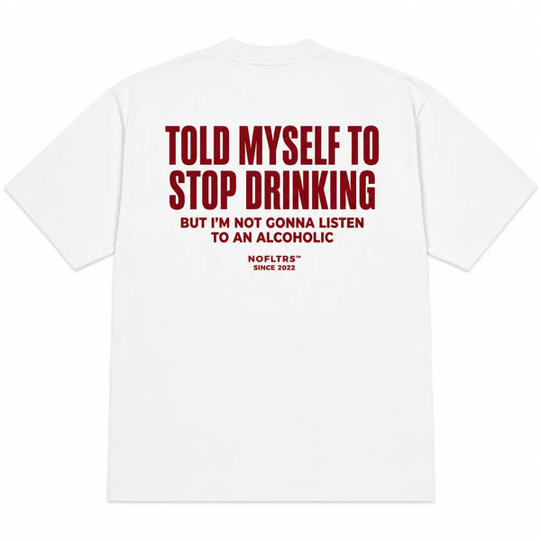 TOLD MYSELF TO STOP DRINKING BUT I'M NOT GONNA LISTEN TO AN ALCOHOLIC