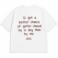 U GOT A BETTER CHANCE OF GETTIN CHASED BY A DOG THAN BY ME