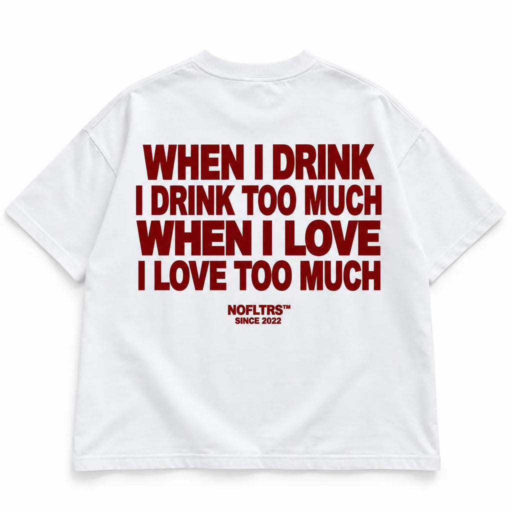 WHEN I DRINK I DRINK TOO MUCH WHEN I LOVE I LOVE TOO MUCH