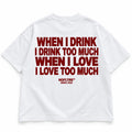 WHEN I DRINK I DRINK TOO MUCH WHEN I LOVE I LOVE TOO MUCH