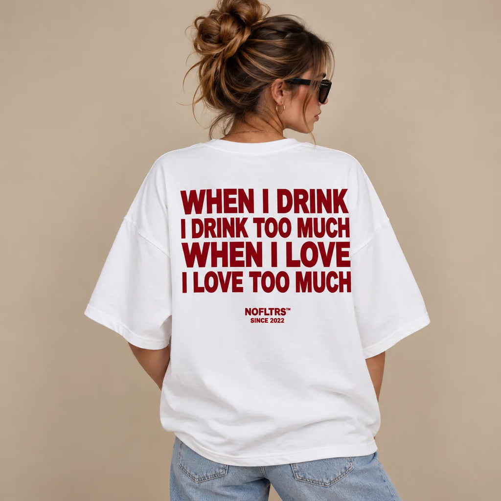 WHEN I DRINK I DRINK TOO MUCH WHEN I LOVE I LOVE TOO MUCH