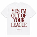 YES I'M OUT OF YOUR LEAGUE