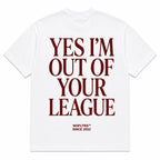 YES I'M OUT OF YOUR LEAGUE