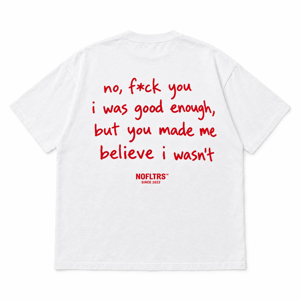 NO, F*CK YOU I WAS GOOD ENOUGH, BUT YOU MADE ME BELIEVE I WASN'T