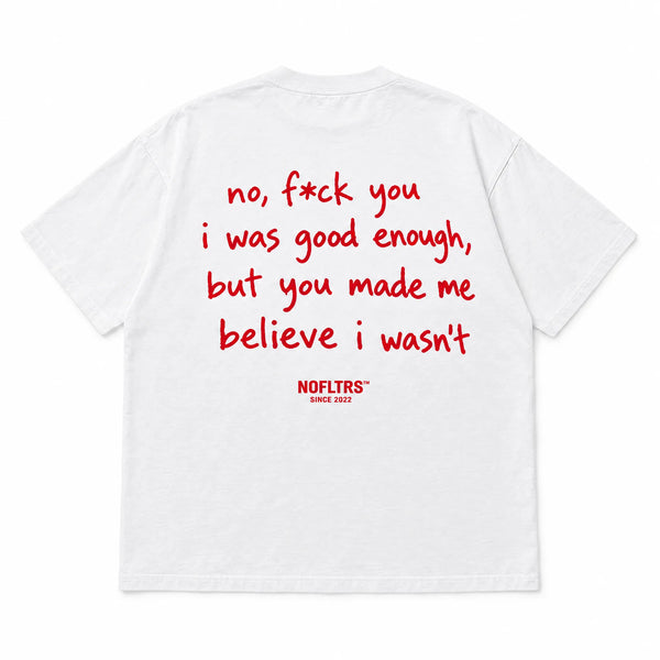 NO, F*CK YOU I WAS GOOD ENOUGH, BUT YOU MADE ME BELIEVE I WASN'T