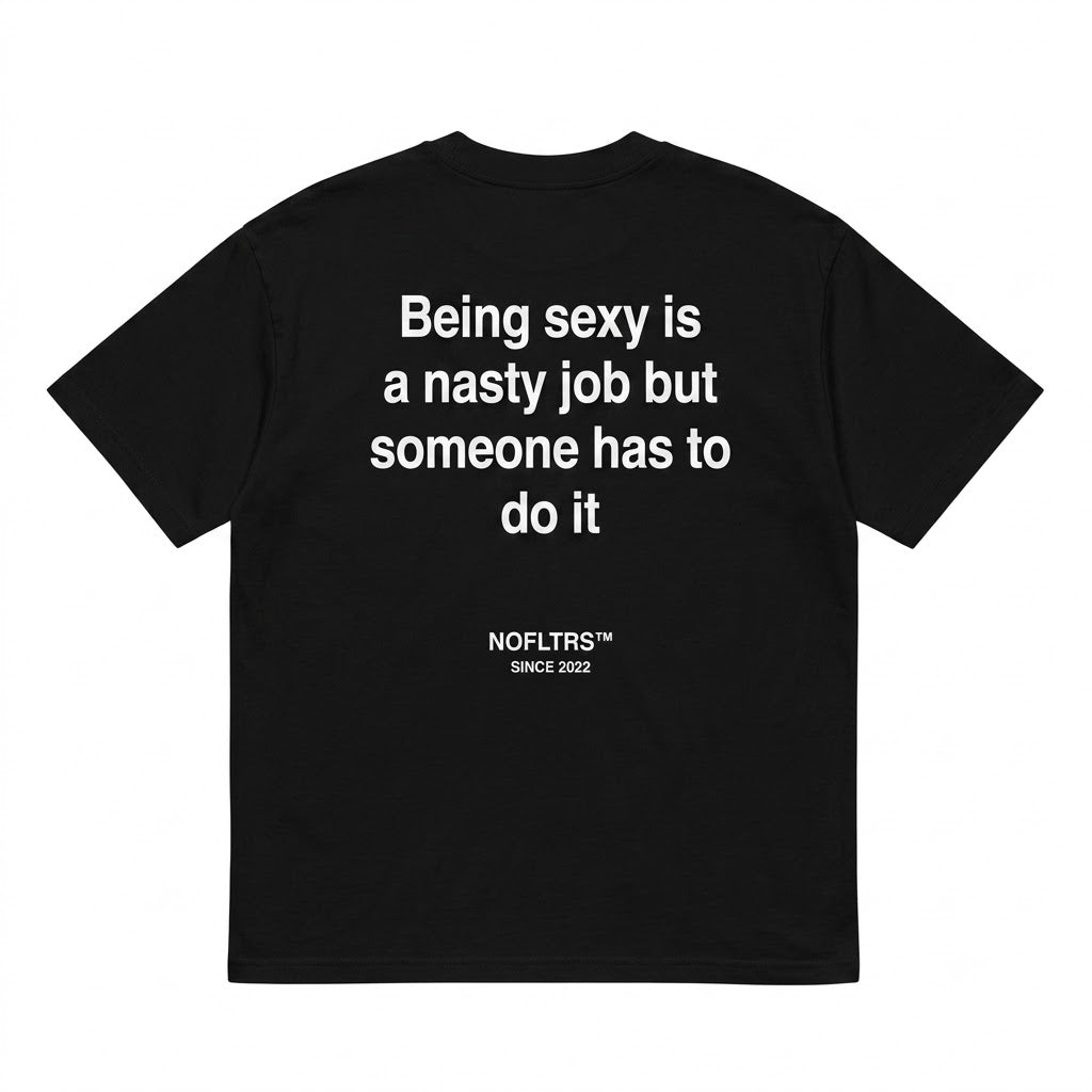 BEING SEXY IS A NASTY JOB BUT SOMEONE HAS TO DO IT