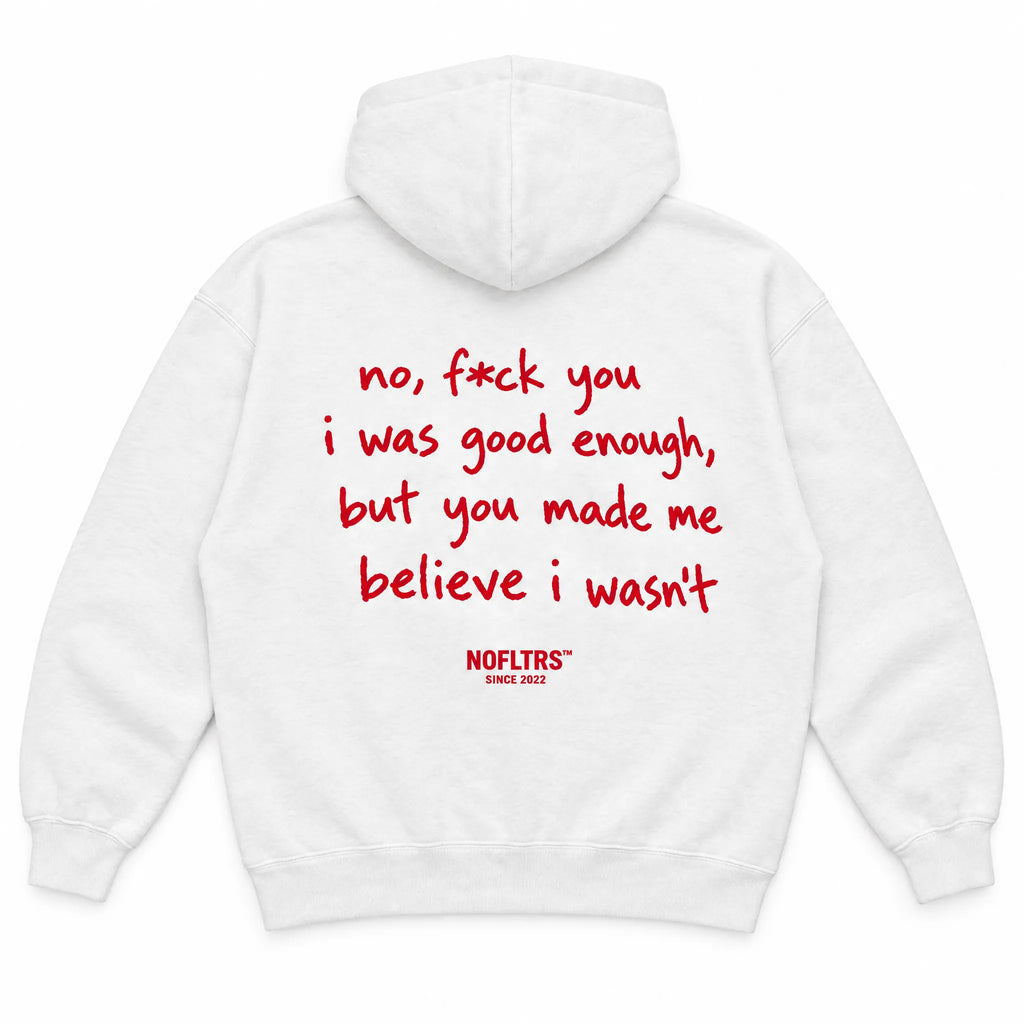 NO, F*CK YOU I WAS GOOD ENOUGH, BUT YOU MADE ME BELIEVE I WASN'T HOODIE