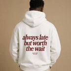 ALWAYS LATE BUT WORTH THE WAIT Hoodie