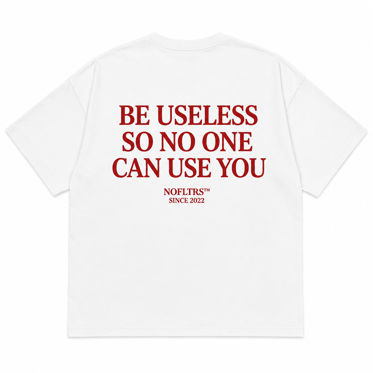 BE USELESS SO NO ONE CAN USE YOU