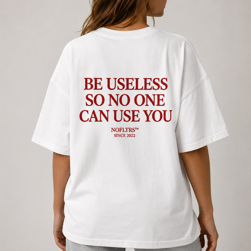 BE USELESS SO NO ONE CAN USE YOU