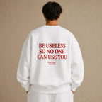 BE USELESS SO NO ONE CAN USE YOU SWEATSHIRT