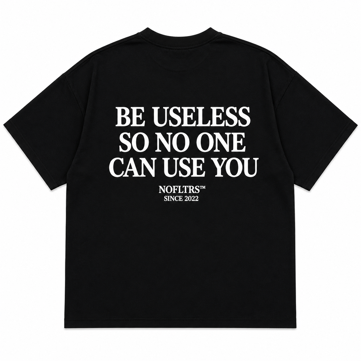 BE USELESS SO NO ONE CAN USE YOU
