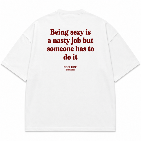 BEING SEXY IS A NASTY JOB BUT SOMEONE HAS TO DO IT