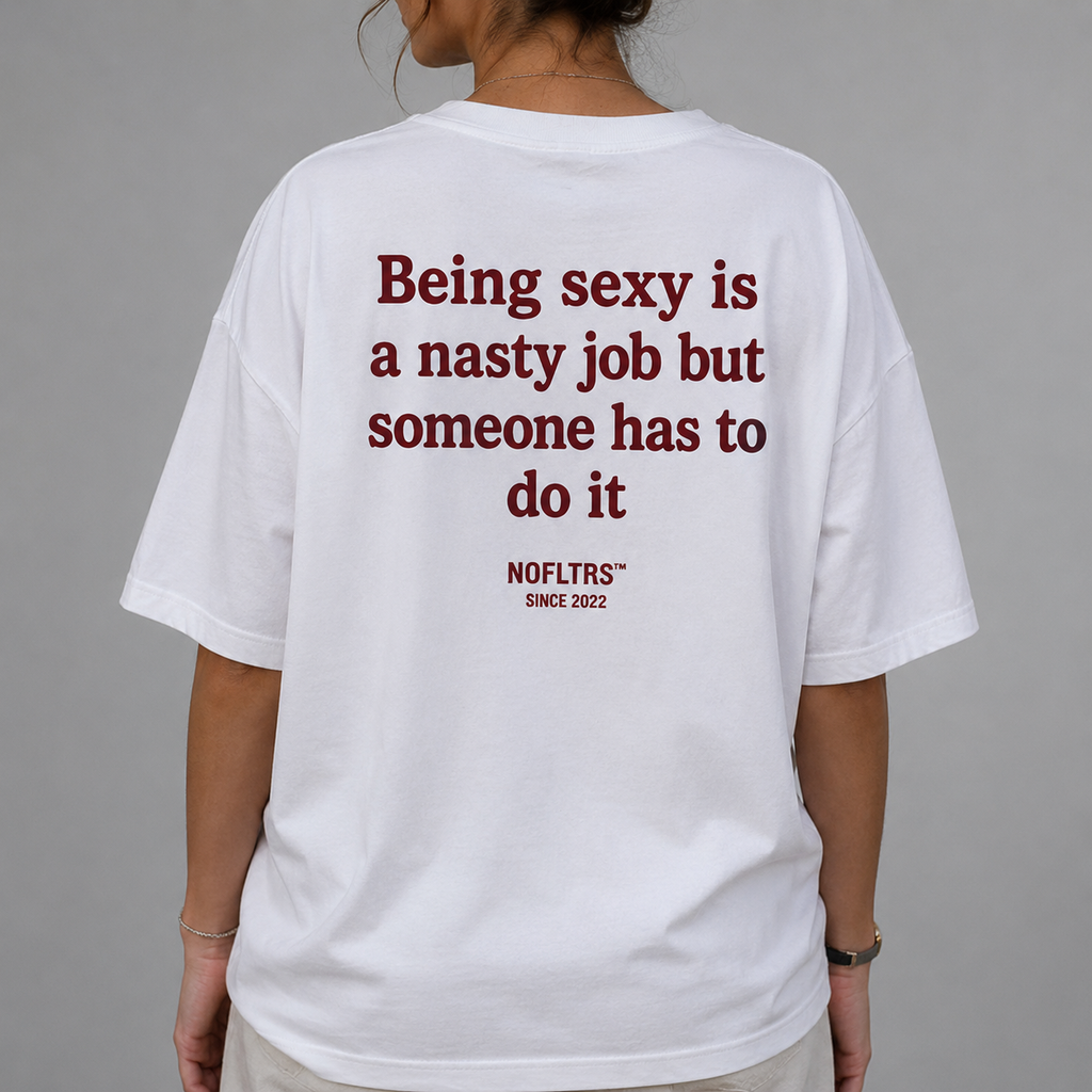 BEING SEXY IS A NASTY JOB BUT SOMEONE HAS TO DO IT