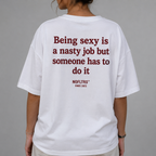 BEING SEXY IS A NASTY JOB BUT SOMEONE HAS TO DO IT
