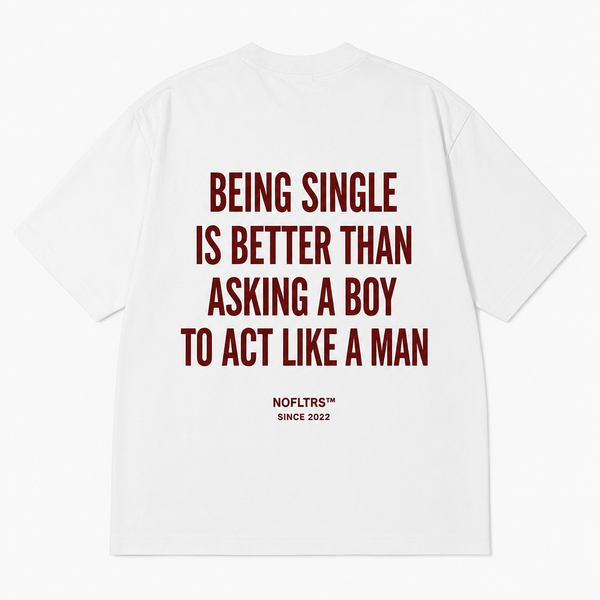 BEING SINGLE IS BETTER THAN ASKING A BOY TO ACT LIKE A MAN