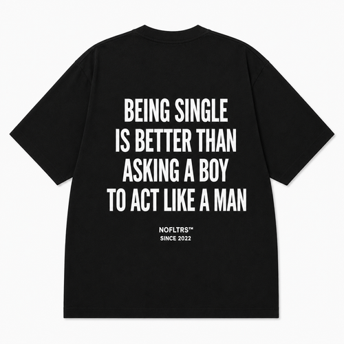 BEING SINGLE IS BETTER THAN ASKING A BOY TO ACT LIKE A MAN