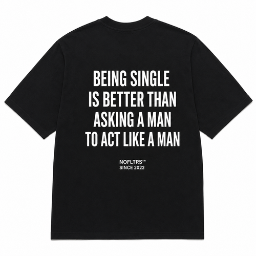 BEING SINGLE IS BETTER THAN ASKING A MAN TO ACT LIKE A MAN