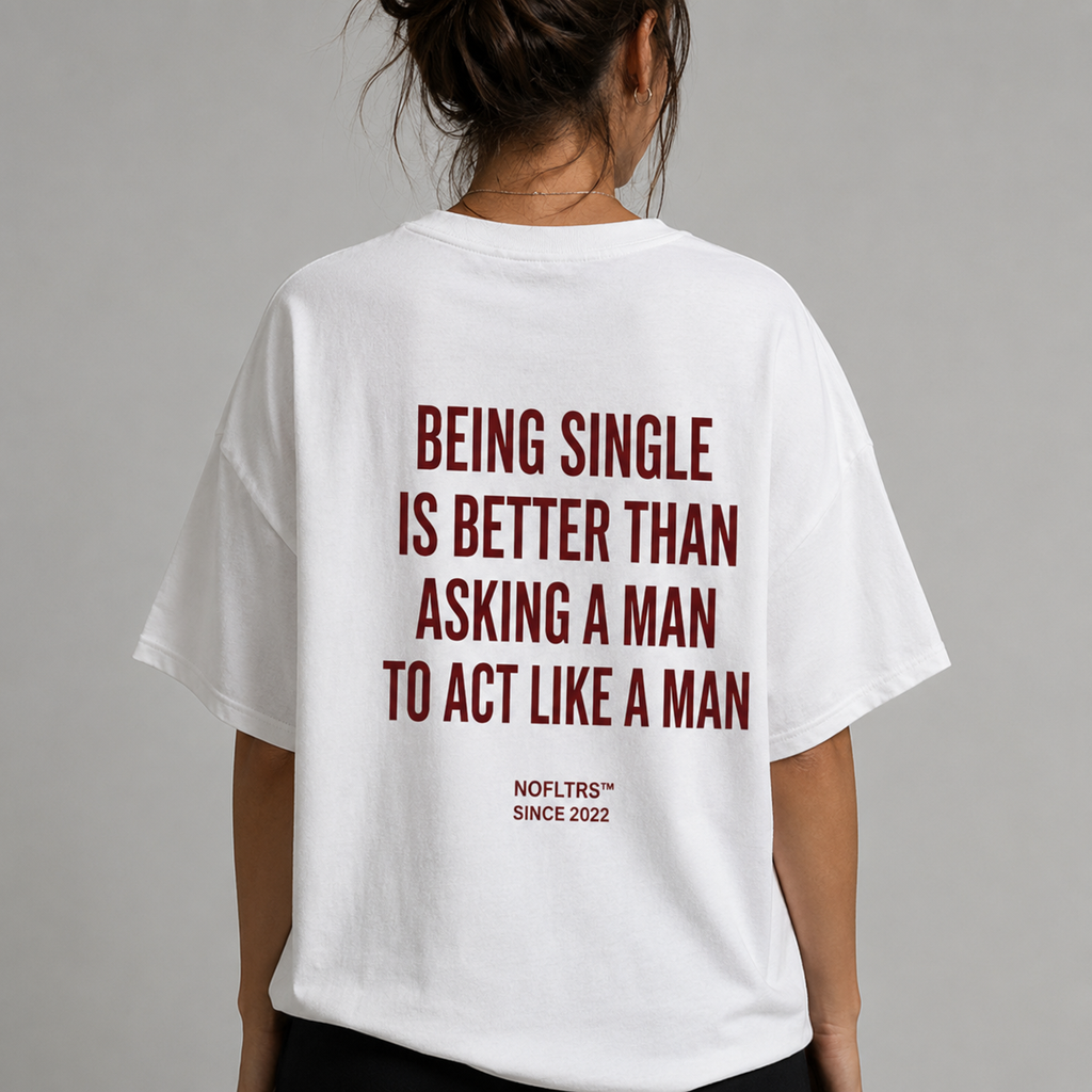 BEING SINGLE IS BETTER THAN ASKING A MAN TO ACT LIKE A MAN