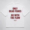 ONLY DEAD FISHES GO WITH THE FLOW