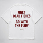 ONLY DEAD FISHES GO WITH THE FLOW