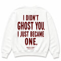 I DIDN'T GHOST YOU. I JUST BECAME ONE. Sweatshirt
