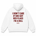 I DON'T CARE IF SHE GOT RED FLAGS I'M A BULL Hoodie