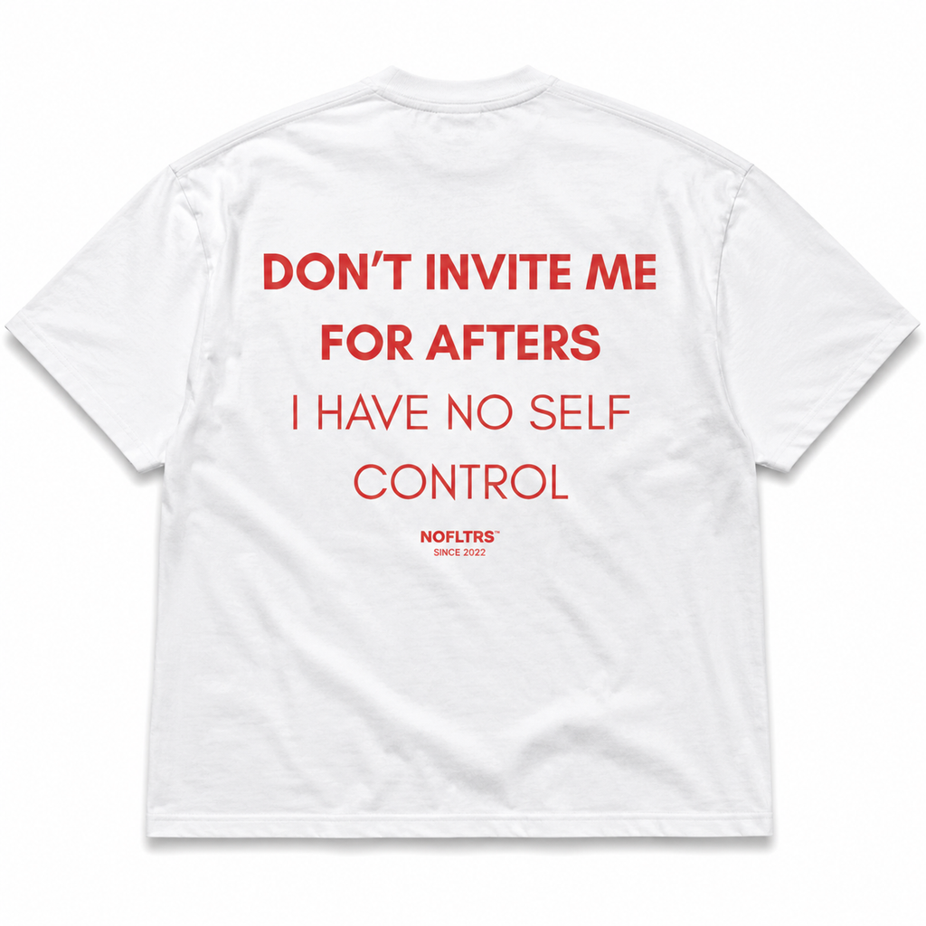 DON'T INVITE ME FOR AFTERS I HAVE NO SELF CONTROL