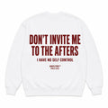 DON'T INVITE ME TO THE AFTERS I HAVE NO SELF CONTROL SWEATSHIRT
