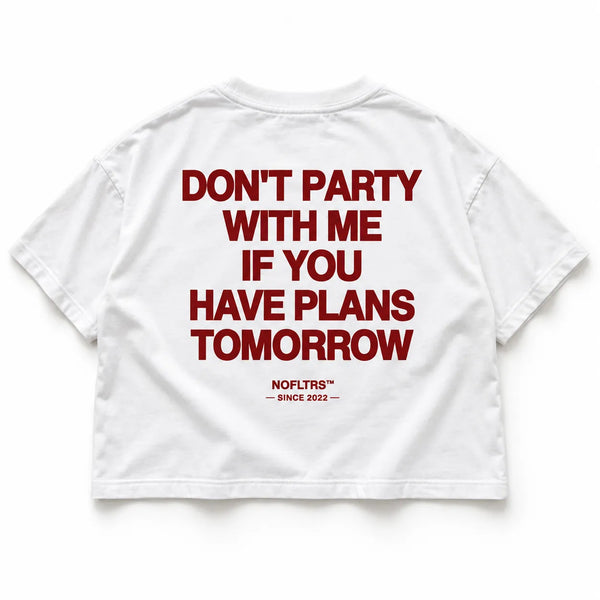 DON'T PARTY WITH ME IF YOU HAVE PLANS TOMORROW CROP TEE