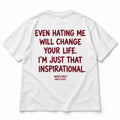 EVEN HATING ME WILL CHANGE YOUR LIFE. I'M JUST THAT INSPIRATIONAL