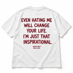EVEN HATING ME WILL CHANGE YOUR LIFE. I'M JUST THAT INSPIRATIONAL