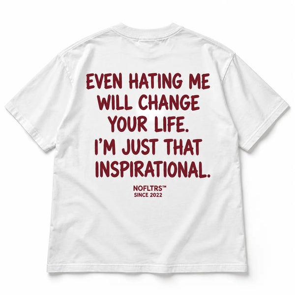 EVEN HATING ME WILL CHANGE YOUR LIFE. I'M JUST THAT INSPIRATIONAL