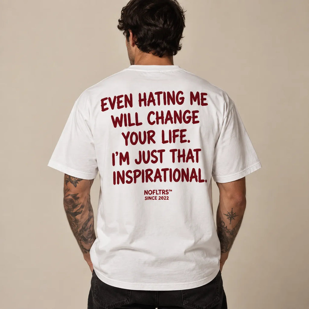 EVEN HATING ME WILL CHANGE YOUR LIFE. I'M JUST THAT INSPIRATIONAL