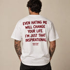 EVEN HATING ME WILL CHANGE YOUR LIFE. I'M JUST THAT INSPIRATIONAL