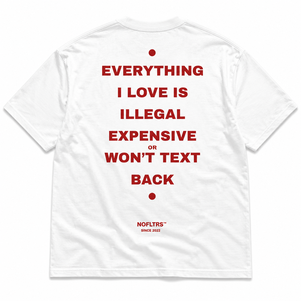 EVERYTHING I LOVE IS ILLEGAL EXPENSIVE OR WON'T TEXT BACK