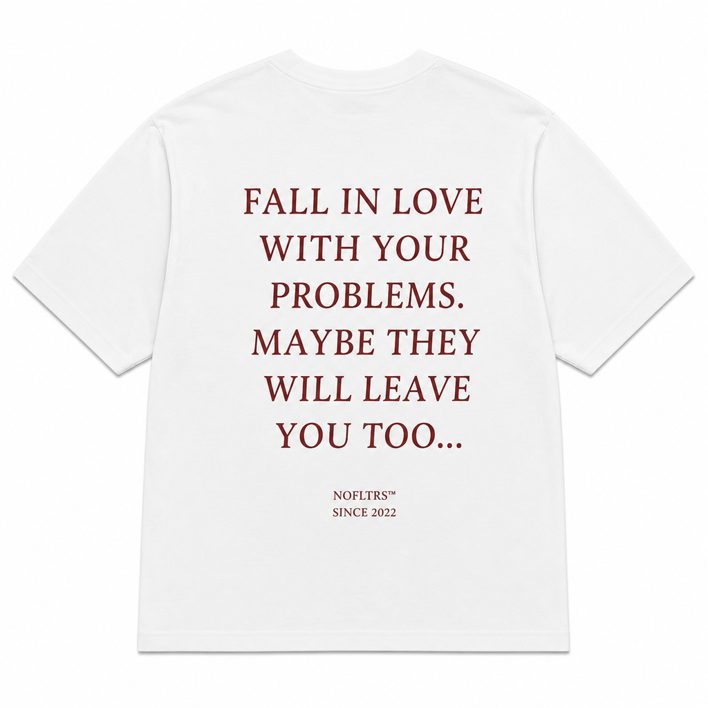 FALL IN LOVE WITH YOUR PROBLEMS. MAYBE THEY WILL LEAVE YOU TOO