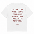 FALL IN LOVE WITH YOUR PROBLEMS. MAYBE THEY WILL LEAVE YOU TOO