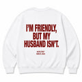 I'M FRIENDLY, BUT MY HUSBAND ISN'T SWEATSHIRT