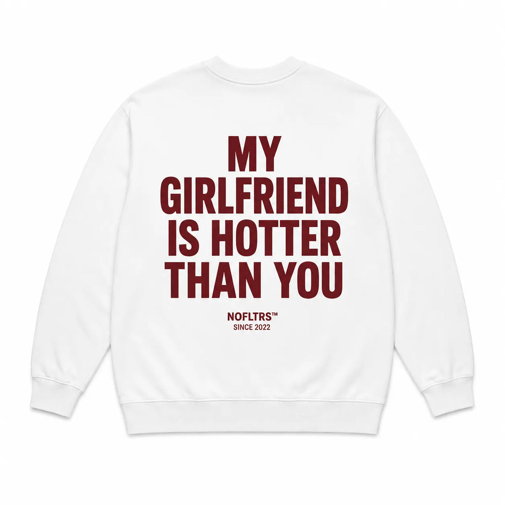 MY GIRLFRIEND IS HOTTER THAN YOU SWEATSHIRT