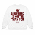 MY GIRLFRIEND IS HOTTER THAN YOU SWEATSHIRT