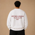 GIVE ME A CHANCE TO RUIN YOUR LIFE SWEATSHIRT