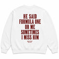HE SAID FORMULA ONE OR ME SOMETIMES I MISS HIM SWEATSHIRT