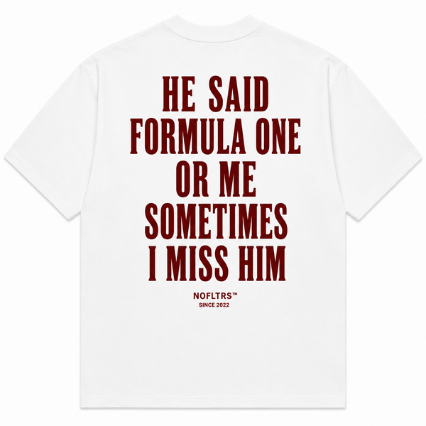 HE SAID FORMULA ONE OR ME SOMETIMES I MISS HIM